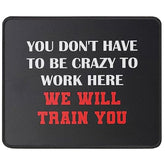 You Don’T Have To Be Crazy To Work Here We Will Train You Funny Mouse Pad - Great Gift Idea For Employee, Boss And Coworker - Inspirational Mouse Mat 9.5 Inch