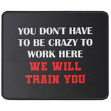 You Don’T Have To Be Crazy To Work Here We Will Train You Funny Mouse Pad - Great Gift Idea For Employee, Boss And Coworker - Inspirational Mouse Mat 9.5 Inch