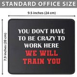 You Don’T Have To Be Crazy To Work Here We Will Train You Funny Mouse Pad - Great Gift Idea For Employee, Boss And Coworker - Inspirational Mouse Mat 9.5 Inch