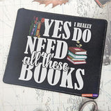 Yes I Really Do Need All These Books Mousemat Gift For Readers Bookish Librarian Mousepad Teacher Friends Family Birthday Mousemat Christmas Graduation Bookworm Gifts For Birthday Mouse Pad