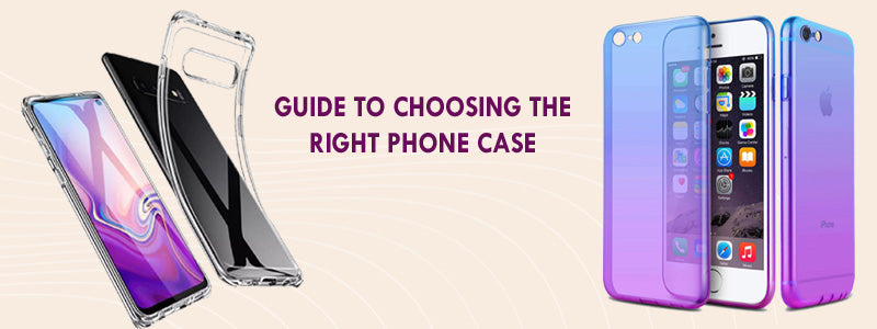 CHOOSING THE RIGHT PHONE CASE TO FIT YOUR NEED